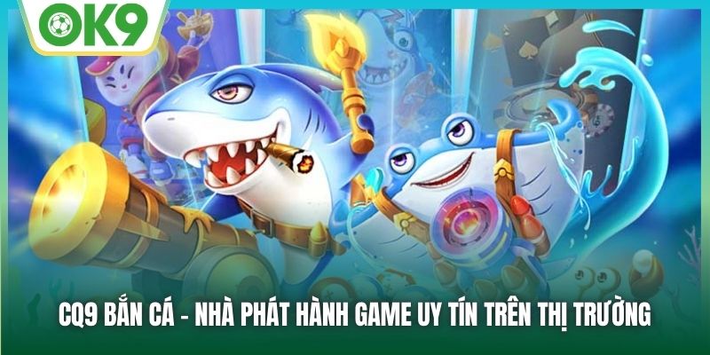 CQ9 Bắn Cá - Hành Trình Đi Săn Đầy Thú Vị Đáng Thử Sức 1 CQ9 bắn cá - nhà phát hành game uy tín trên thị trường